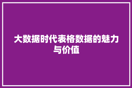 大数据时代表格数据的魅力与价值