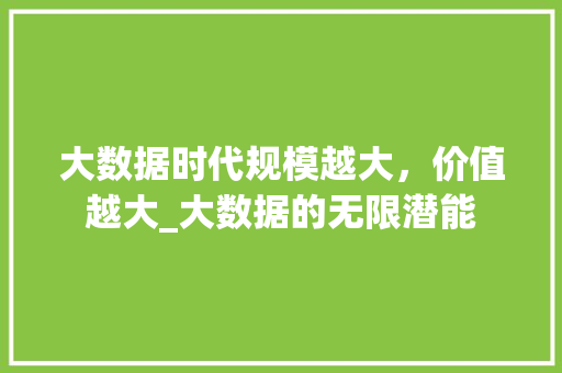 大数据时代规模越大，价值越大_大数据的无限潜能