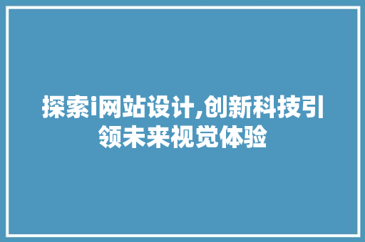 探索i网站设计,创新科技引领未来视觉体验 探索i网站设计,创新科技引领未来视觉体验 WordPress教程