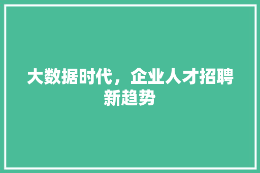大数据时代，企业人才招聘新趋势
