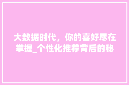 大数据时代，你的喜好尽在掌握_个性化推荐背后的秘密