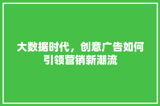大数据时代，创意广告如何引领营销新潮流