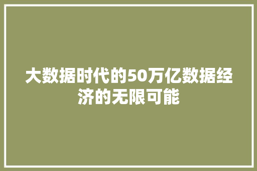 大数据时代的50万亿数据经济的无限可能