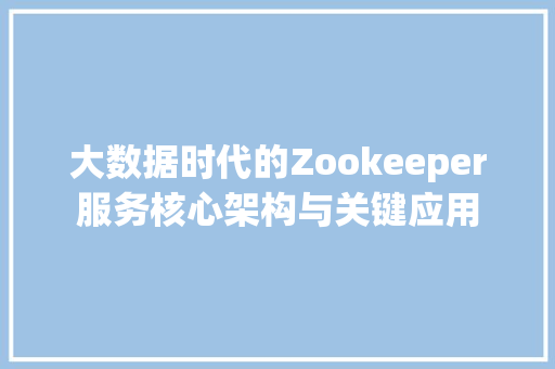 大数据时代的Zookeeper服务核心架构与关键应用