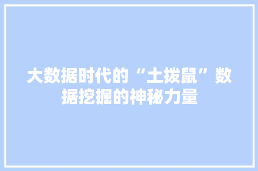 大数据时代的“土拨鼠”数据挖掘的神秘力量
