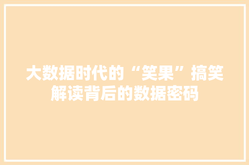 大数据时代的“笑果”搞笑解读背后的数据密码