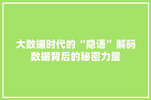 大数据时代的“隐语”解码数据背后的秘密力量