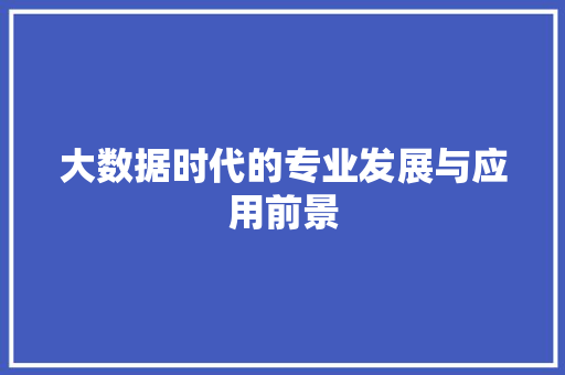 大数据时代的专业发展与应用前景