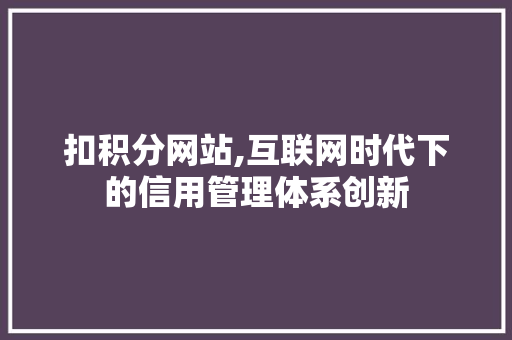 扣积分网站,互联网时代下的信用管理体系创新 扣积分网站,互联网时代下的信用管理体系创新 SEO教程