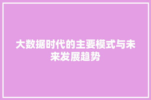 大数据时代的主要模式与未来发展趋势