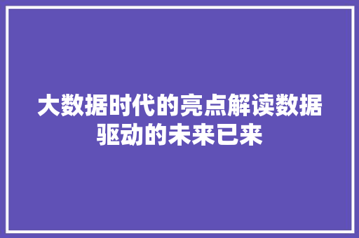大数据时代的亮点解读数据驱动的未来已来