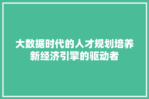 大数据时代的人才规划培养新经济引擎的驱动者