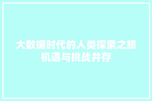 大数据时代的人类探索之旅机遇与挑战并存