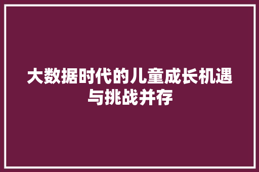 大数据时代的儿童成长机遇与挑战并存