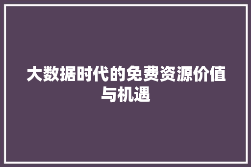 大数据时代的免费资源价值与机遇