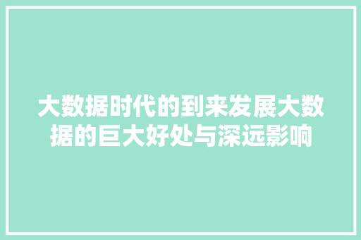 大数据时代的到来发展大数据的巨大好处与深远影响