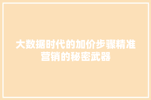 大数据时代的加价步骤精准营销的秘密武器