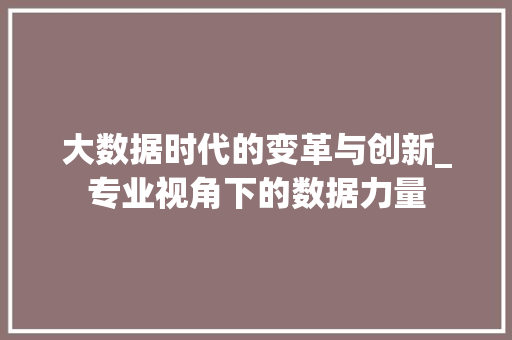 大数据时代的变革与创新_专业视角下的数据力量