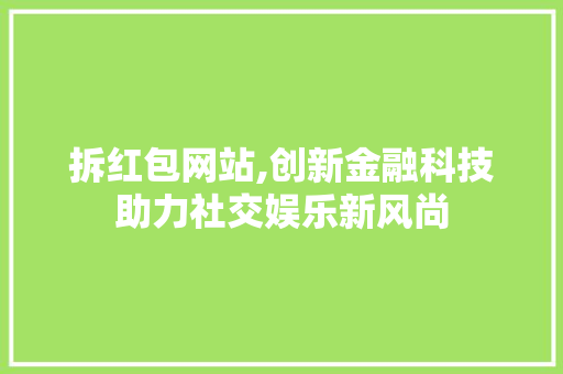 拆红包网站,创新金融科技助力社交娱乐新风尚
