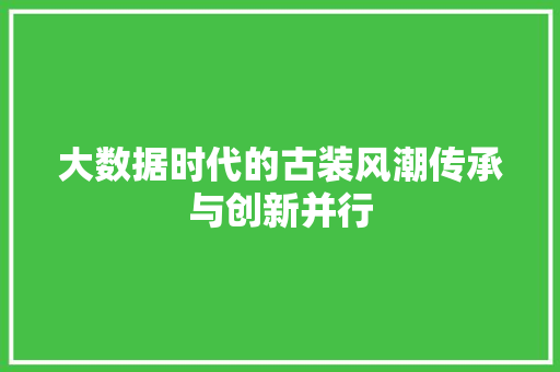 大数据时代的古装风潮传承与创新并行