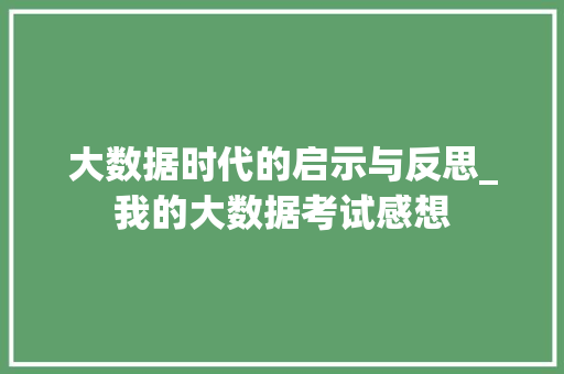 大数据时代的启示与反思_我的大数据考试感想