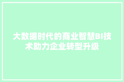 大数据时代的商业智慧BI技术助力企业转型升级