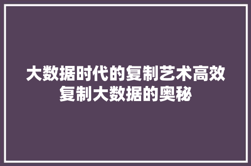 大数据时代的复制艺术高效复制大数据的奥秘