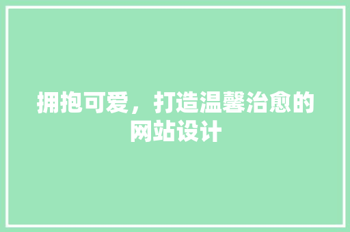 拥抱可爱，打造温馨治愈的网站设计 拥抱可爱，打造温馨治愈的网站设计 友链在线