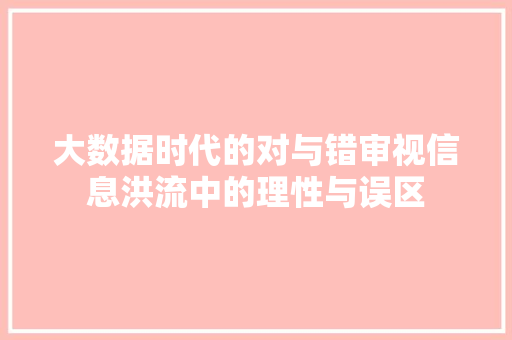 大数据时代的对与错审视信息洪流中的理性与误区