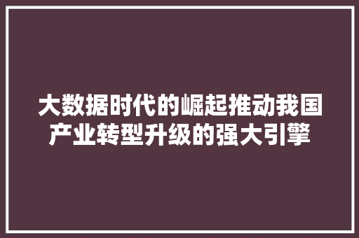 大数据时代的崛起推动我国产业转型升级的强大引擎