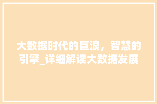 大数据时代的巨浪，智慧的引擎_详细解读大数据发展与应用