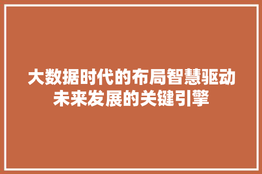 大数据时代的布局智慧驱动未来发展的关键引擎