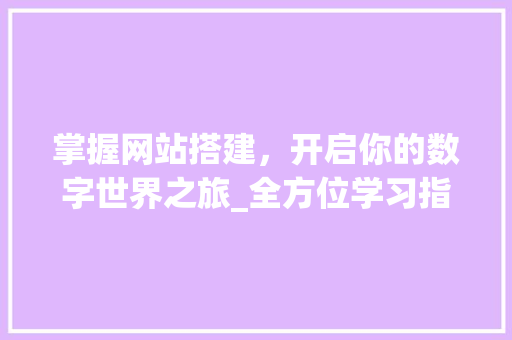 掌握网站搭建，开启你的数字世界之旅_全方位学习指南