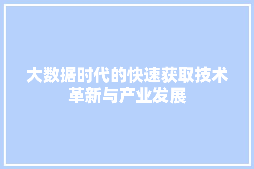 大数据时代的快速获取技术革新与产业发展
