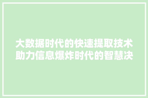 大数据时代的快速提取技术助力信息爆炸时代的智慧决策