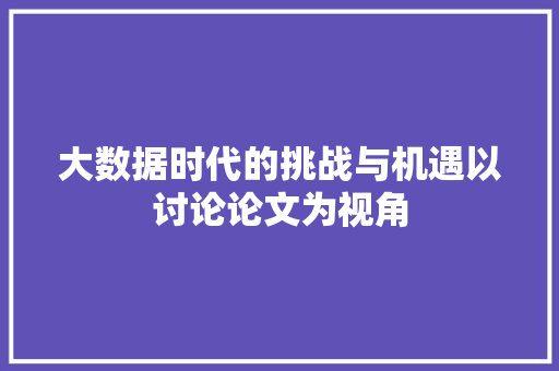 大数据时代的挑战与机遇以讨论论文为视角