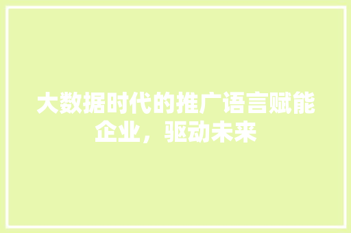 大数据时代的推广语言赋能企业，驱动未来