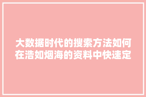 大数据时代的搜索方法如何在浩如烟海的资料中快速定位信息