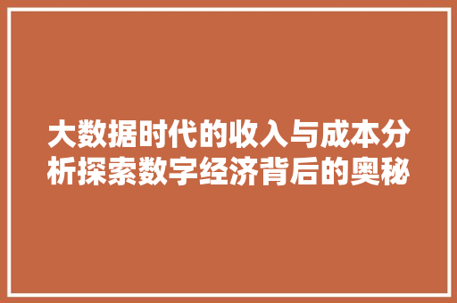 大数据时代的收入与成本分析探索数字经济背后的奥秘