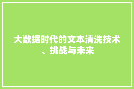 大数据时代的文本清洗技术、挑战与未来