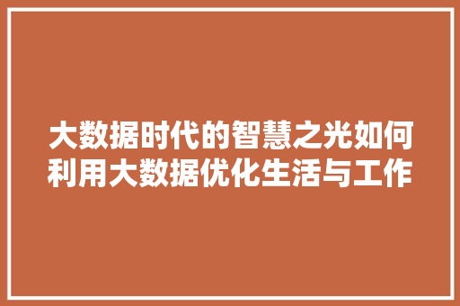 大数据时代的智慧之光如何利用大数据优化生活与工作