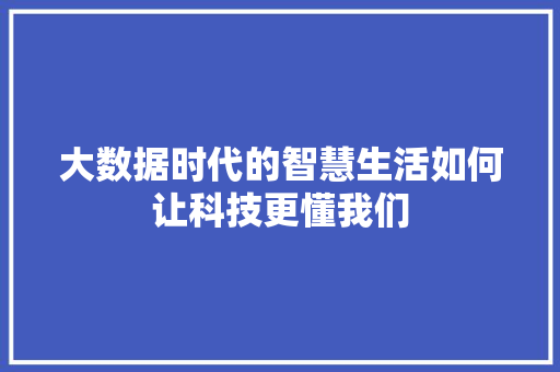大数据时代的智慧生活如何让科技更懂我们 建站教程