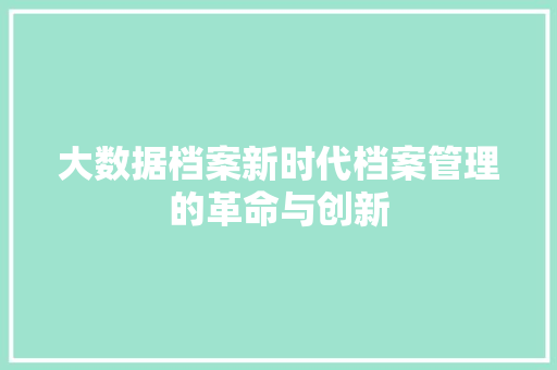大数据档案新时代档案管理的革命与创新