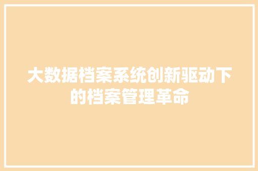 大数据档案系统创新驱动下的档案管理革命