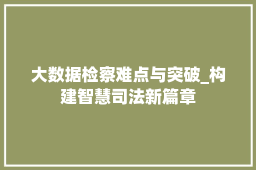 大数据检察难点与突破_构建智慧司法新篇章