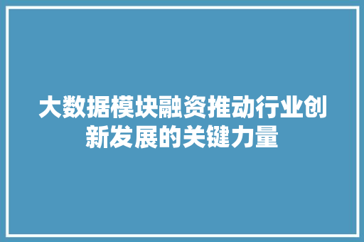 大数据模块融资推动行业创新发展的关键力量