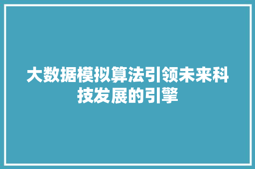大数据模拟算法引领未来科技发展的引擎
