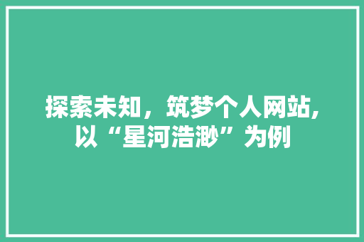 探索未知，筑梦个人网站,以“星河浩渺”为例