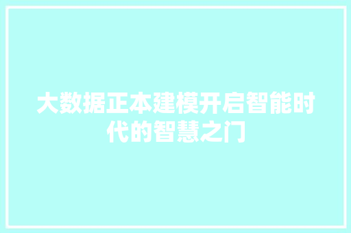 大数据正本建模开启智能时代的智慧之门