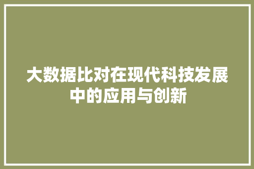大数据比对在现代科技发展中的应用与创新